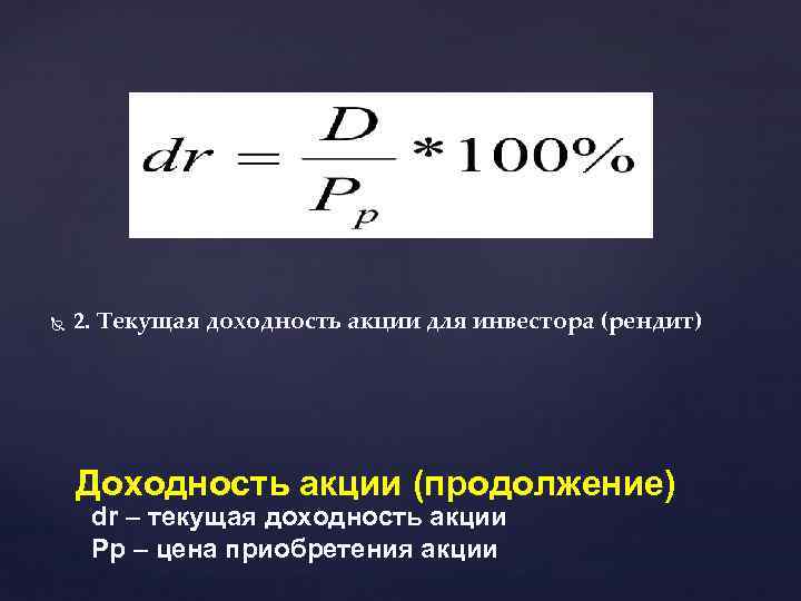  2. Текущая доходность акции для инвестора (рендит) Доходность акции (продолжение) dr – текущая