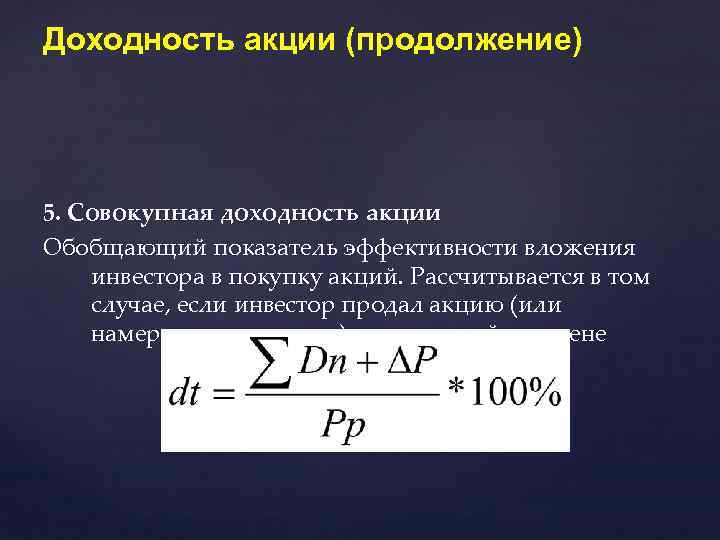 Доходность акции (продолжение) 5. Совокупная доходность акции Обобщающий показатель эффективности вложения инвестора в покупку