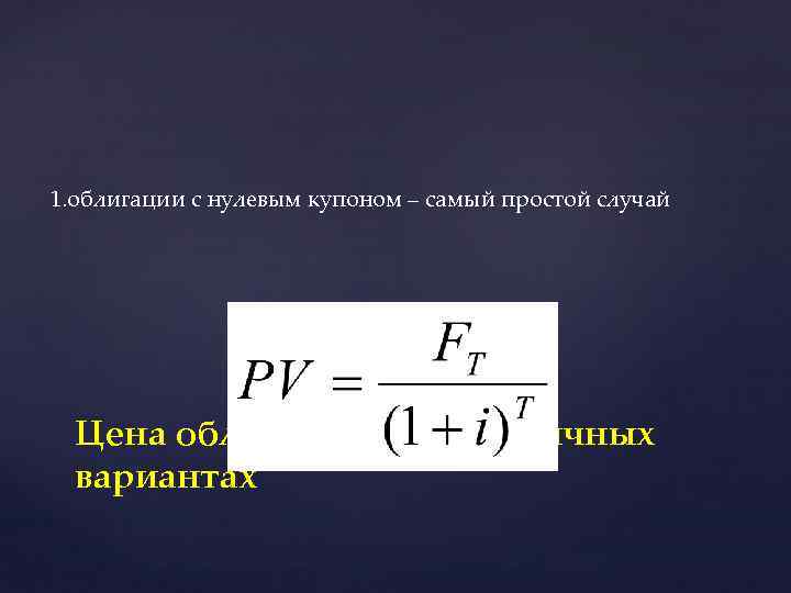 1. облигации с нулевым купоном – самый простой случай Цена облигации при различных вариантах