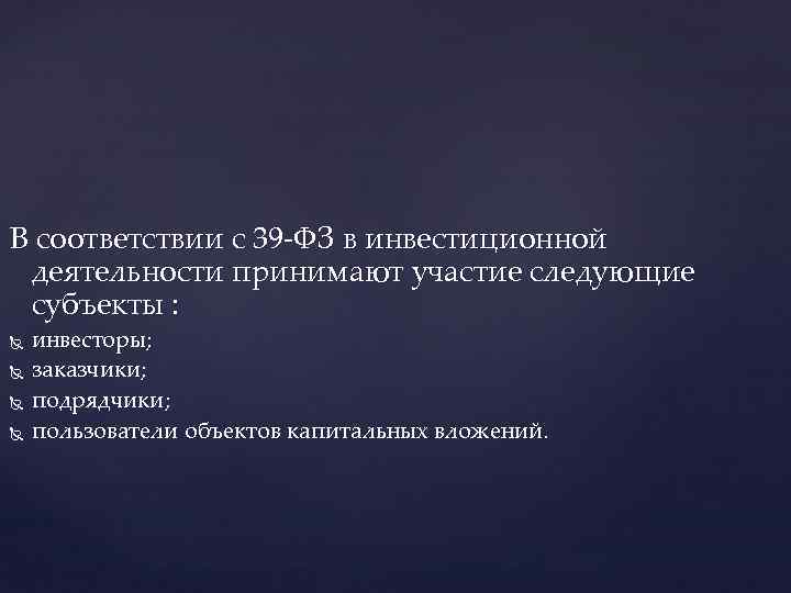 В соответствии с 39 -ФЗ в инвестиционной деятельности принимают участие следующие субъекты : инвесторы;
