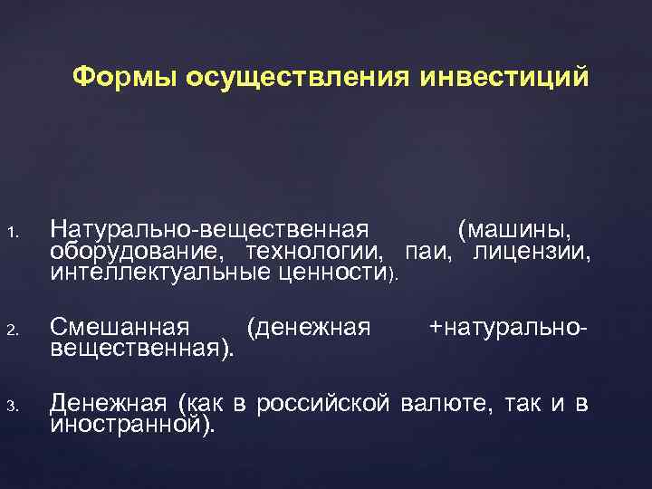 Формы осуществления инвестиций 1. Натурально-вещественная (машины, оборудование, технологии, паи, лицензии, интеллектуальные ценности). 2. Смешанная