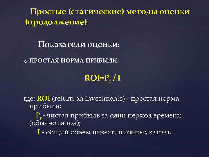 Простые (статические) методы оценки (продолжение) Показатели оценки: ПРОСТАЯ НОРМА ПРИБЫЛИ: ROI=Рr / I где: