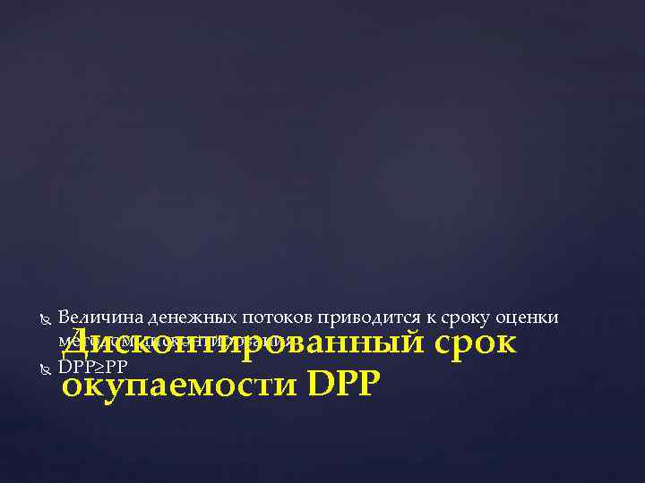  Величина денежных потоков приводится к сроку оценки методом дисконтирования DРР≥РР Дисконтированный срок окупаемости