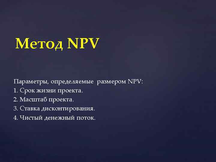Метод NPV Параметры, определяемые размером NPV: 1. Срок жизни проекта. 2. Масштаб проекта. 3.