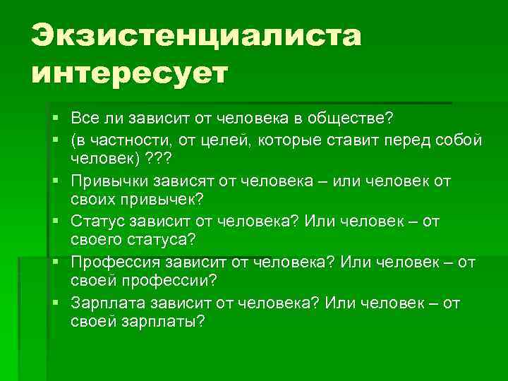 Экзистенциалиста интересует § Все ли зависит от человека в обществе? § (в частности, от