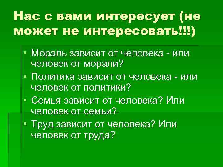 Нас с вами интересует (не может не интересовать!!!) § Мораль зависит от человека или