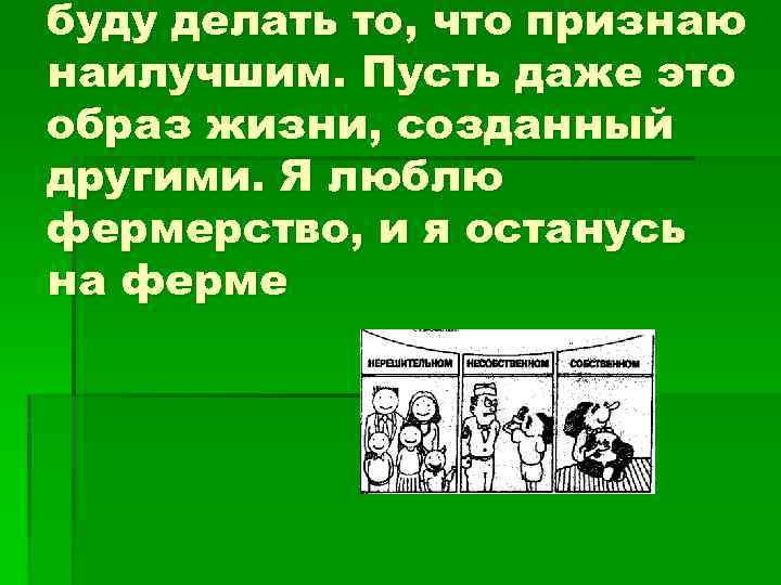 буду делать то, что признаю наилучшим. Пусть даже это образ жизни, созданный другими. Я