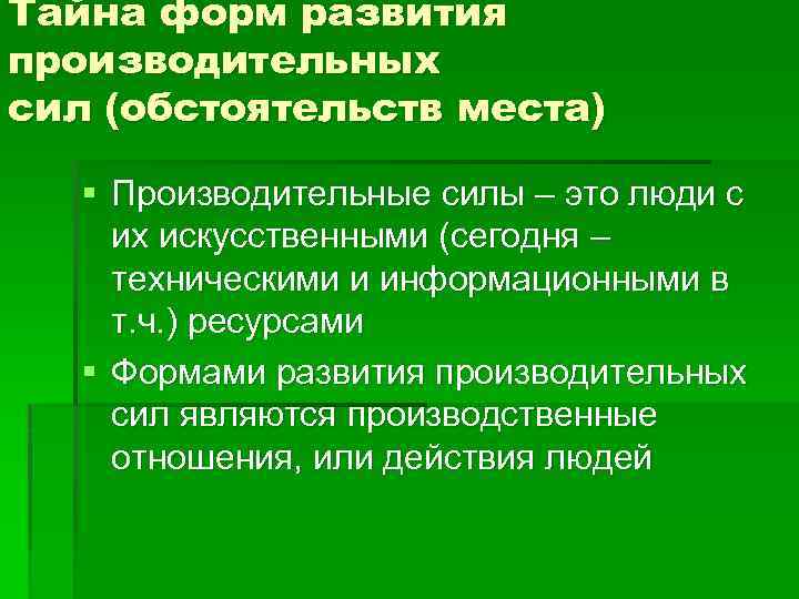 Тайна форм развития производительных сил (обстоятельств места) § Производительные силы – это люди с