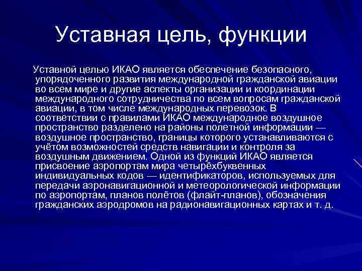 Уставная цель, функции Уставной целью ИКАО является обеспечение безопасного, упорядоченного развития международной гражданской авиации