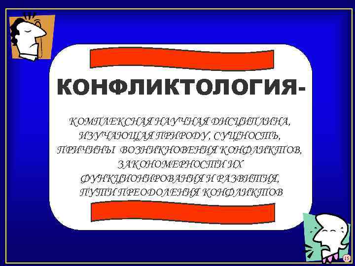 КОНФЛИКТОЛОГИЯКОМПЛЕКСНАЯ НАУЧНАЯ ДИСЦИПЛИНА, ИЗУЧАЮЩАЯ ПРИРОДУ, СУЩНОСТЬ, ПРИЧИНЫ ВОЗНИКНОВЕНИЯ КОНФЛИКТОВ, ЗАКОНОМЕРНОСТИ ИХ ФУНКЦИОНИРОВАНИЯ И РАЗВИТИЯ,