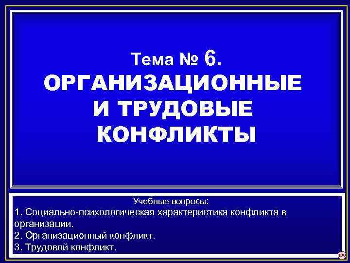 6. ОРГАНИЗАЦИОННЫЕ И ТРУДОВЫЕ КОНФЛИКТЫ Тема № Учебные вопросы: 1. Социально-психологическая характеристика конфликта в