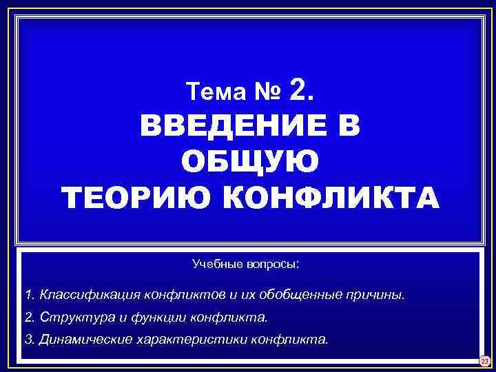 2. ВВЕДЕНИЕ В ОБЩУЮ ТЕОРИЮ КОНФЛИКТА Тема № Учебные вопросы: 1. Классификация конфликтов и