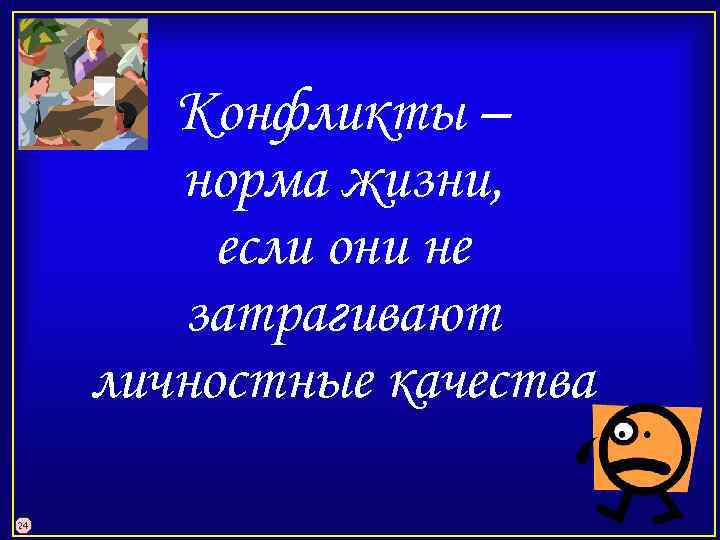 Конфликты – норма жизни, если они не затрагивают личностные качества 24 