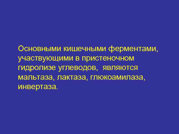 Основными кишечными ферментами, участвующими в пристеночном гидролизе углеводов, являются мальтаза, лактаза, глюкоамилаза, инвертаза. 