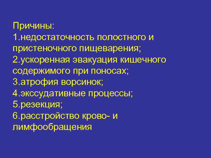 Причины: 1. недостаточность полостного и пристеночного пищеварения; 2. ускоренная эвакуация кишечного содержимого при поносах;