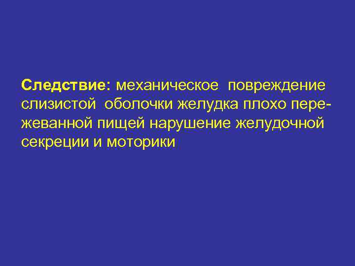 Следствие: механическое повреждение слизистой оболочки желудка плохо пережеванной пищей нарушение желудочной секреции и моторики
