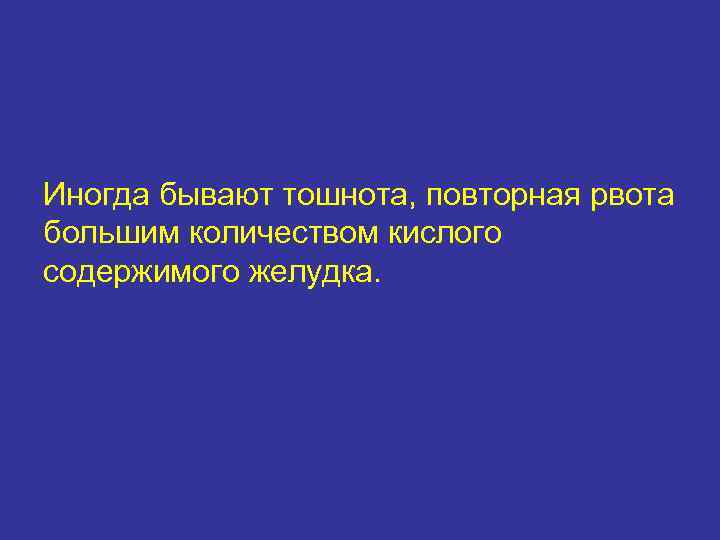 Иногда бывают тошнота, повторная рвота большим количеством кислого содержимого желудка. 