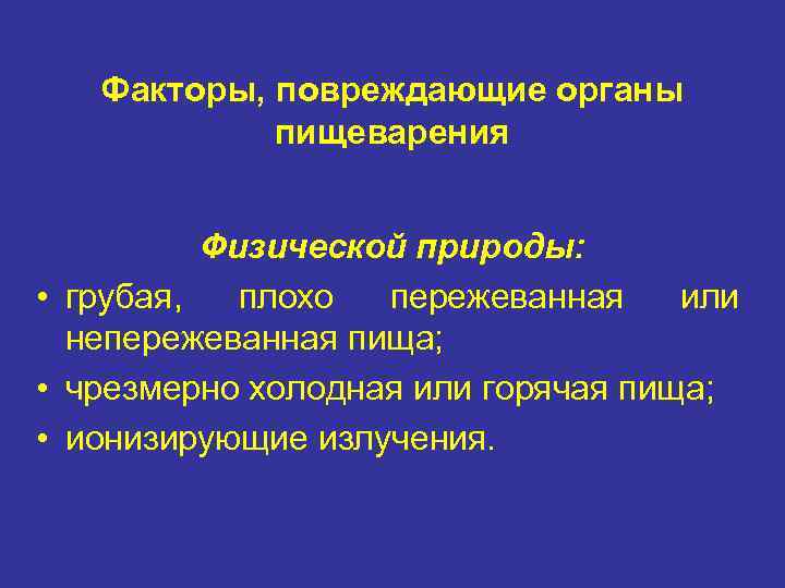 Факторы, повреждающие органы пищеварения Физической природы: • грубая, плохо пережеванная или непережеванная пища; •