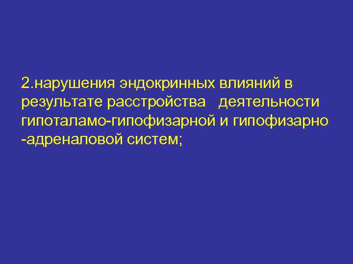 2. нарушения эндокринных влияний в результате расстройства деятельности гипоталамо-гипофизарной и гипофизарно -адреналовой систем; 