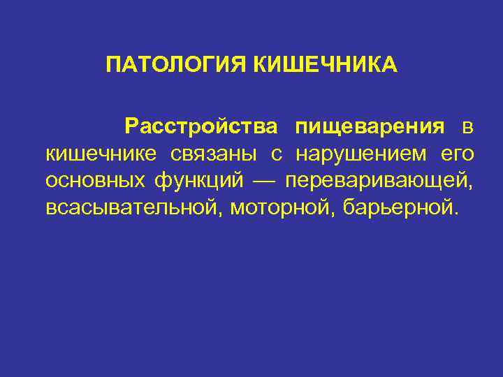 ПАТОЛОГИЯ КИШЕЧНИКА Расстройства пищеварения в кишечнике связаны с нарушением его основных функций — переваривающей,