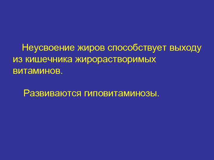 Неусвоение жиров способствует выходу из кишечника жирорастворимых витаминов. Развиваются гиповитаминозы. 