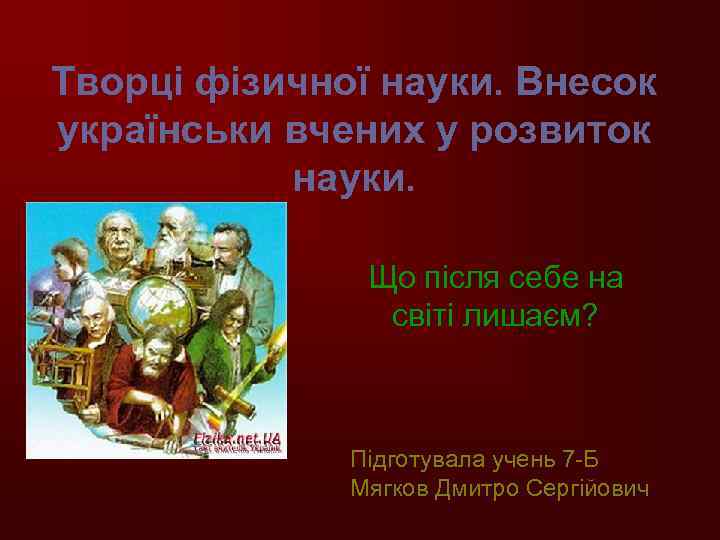 Творці фізичної науки. Внесок українськи вчених у розвиток науки. Що після себе на світі