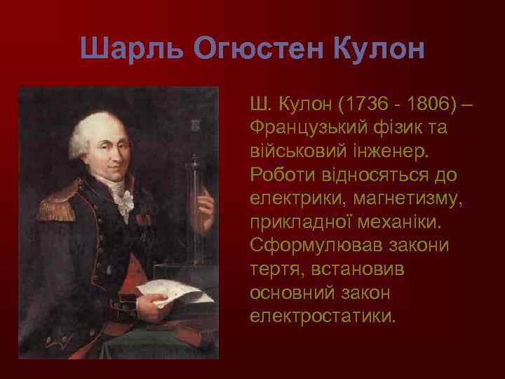 Шарль Огюстен Кулон Ш. Кулон (1736 - 1806) – Французький фізик та військовий інженер.