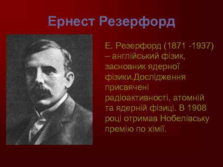 Ернест Резерфорд Е. Резерфорд (1871 -1937) – англійський фізик, засновник ядерної фізики. Дослідження присвячені