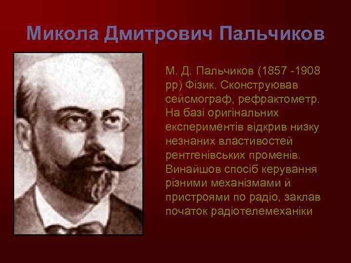 Микола Дмитрович Пальчиков М. Д. Пальчиков (1857 -1908 рр) Фізик. Сконструював сейсмограф, рефрактометр. На