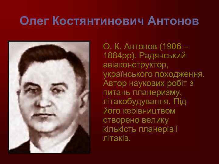 Олег Костянтинович Антонов О. К. Антонов (1906 – 1884 рр). Радянський авіаконструктор, українського походження.