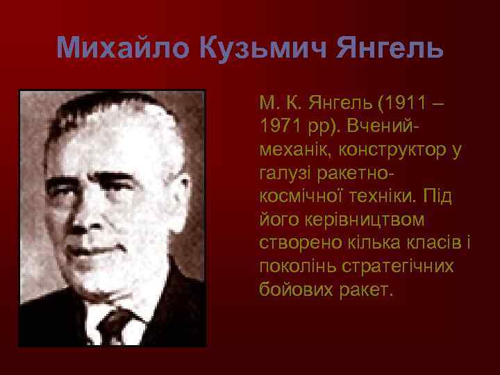 Михайло Кузьмич Янгель М. К. Янгель (1911 – 1971 рр). Вчениймеханік, конструктор у галузі