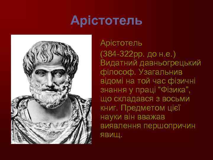 Арістотель (384 -322 рр. до н. е. ) Видатний давньогрецький філософ. Узагальнив відомі на