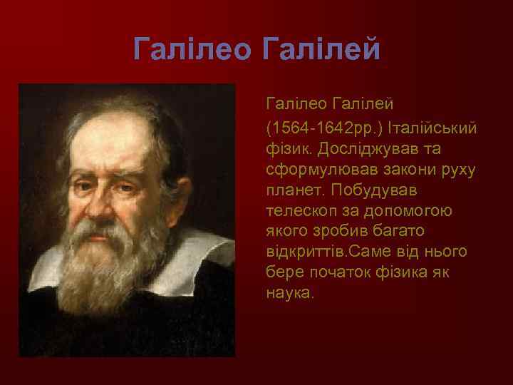 Галілео Галілей (1564 -1642 рр. ) Італійський фізик. Досліджував та сформулював закони руху планет.