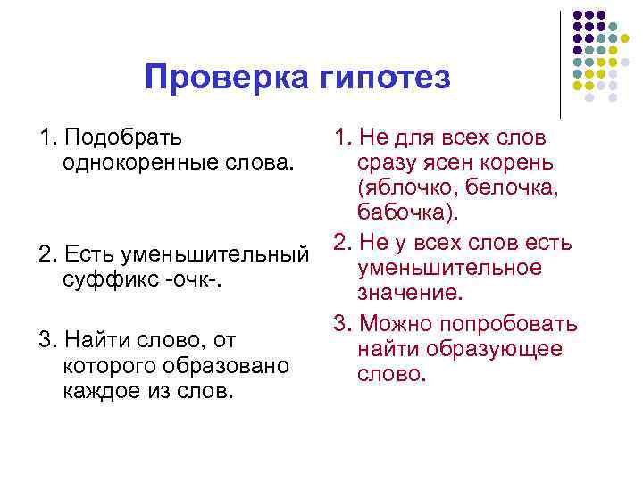 Проверка гипотез 1. Подобрать однокоренные слова. 2. Есть уменьшительный суффикс -очк-. 3. Найти слово,