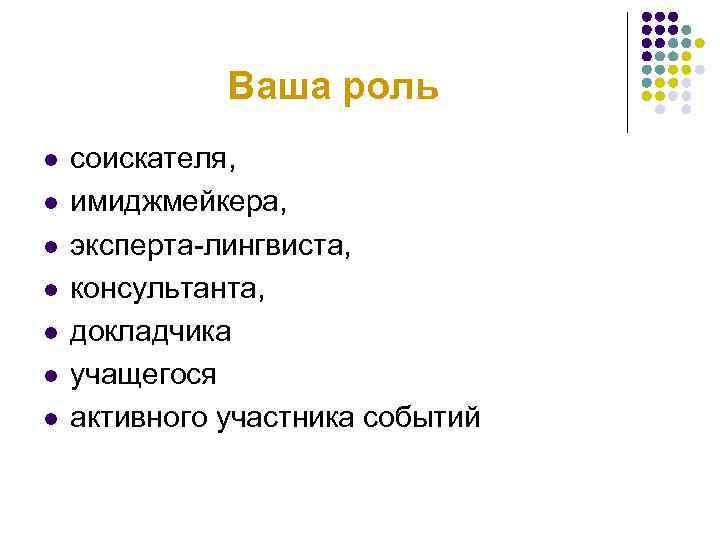 Ваша роль l l l l соискателя, имиджмейкера, эксперта-лингвиста, консультанта, докладчика учащегося активного участника
