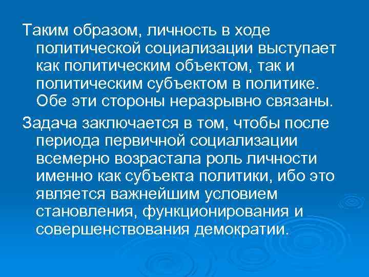 Таким образом, личность в ходе политической социализации выступает как политическим объектом, так и политическим