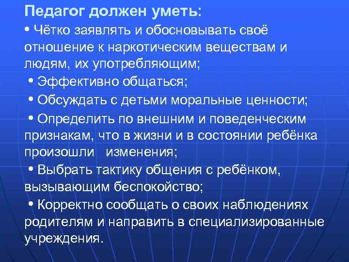 Педагог должен уметь: • Чётко заявлять и обосновывать своё отношение к наркотическим веществам и