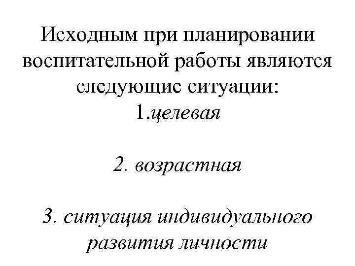  Исходным при планировании воспитательной работы являются следующие ситуации:   1. целевая 