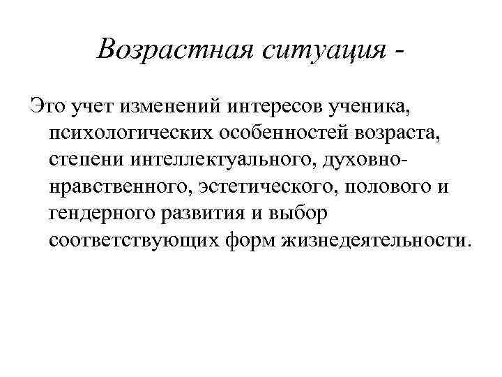  Возрастная ситуация - Это учет изменений интересов ученика,  психологических особенностей возраста, 