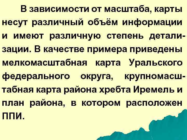 В зависимости от масштаба, карты несут различный объём информации и имеют различную степень детализации.