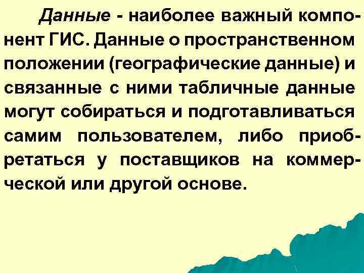 Данные - наиболее важный компонент ГИС. Данные о пространственном положении (географические данные) и связанные