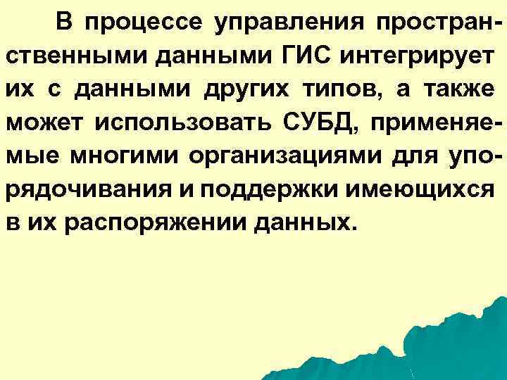 В процессе управления пространственными данными ГИС интегрирует их с данными других типов, а также