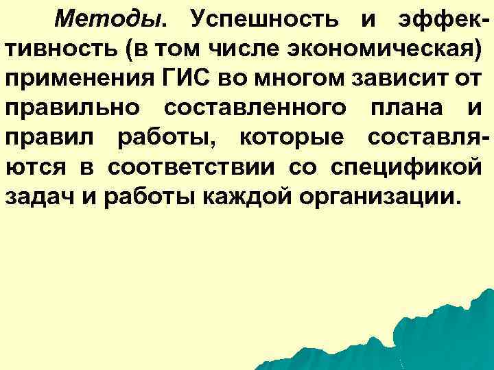 Методы. Успешность и эффективность (в том числе экономическая) применения ГИС во многом зависит от