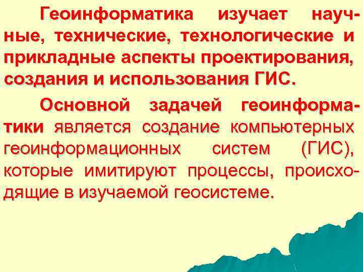 Геоинформатика изучает научные, технические, технологические и прикладные аспекты проектирования, создания и использования ГИС. Основной