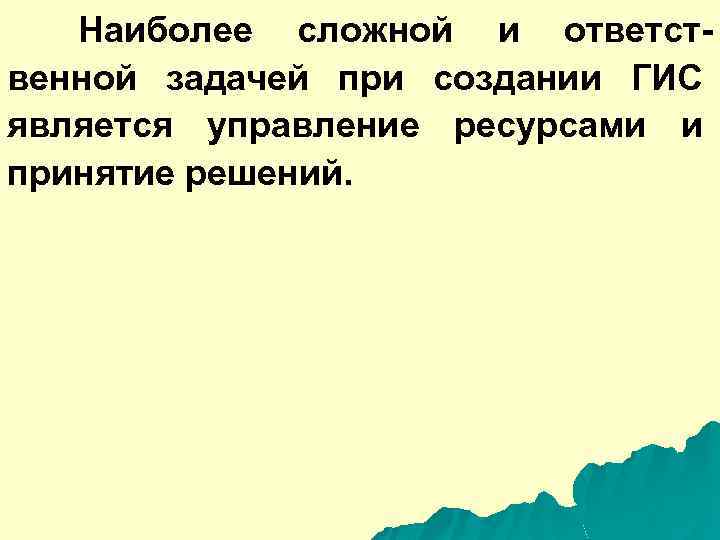 Наиболее сложной и ответственной задачей при создании ГИС является управление ресурсами и принятие решений.
