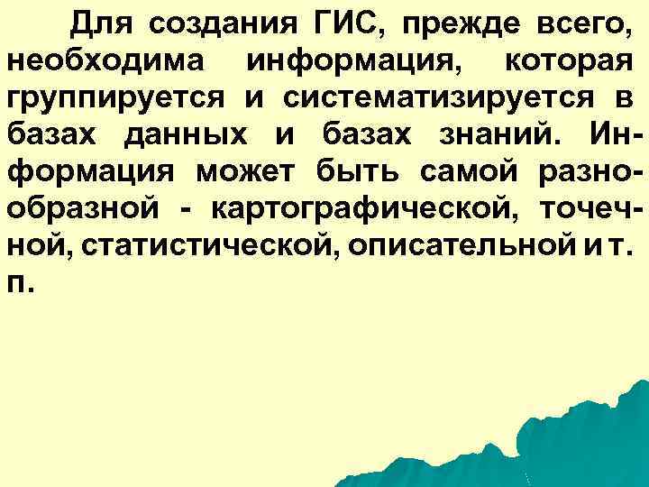 Для создания ГИС, прежде всего, необходима информация, которая группируется и систематизируется в базах данных
