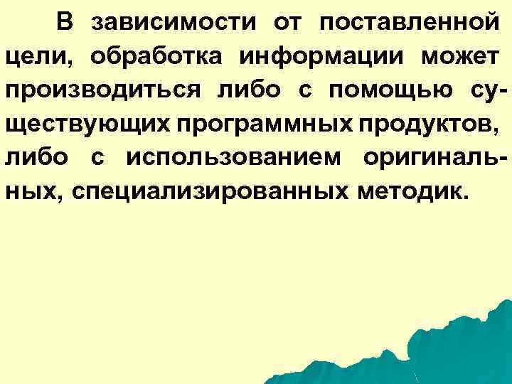 В зависимости от поставленной цели, обработка информации может производиться либо с помощью существующих программных