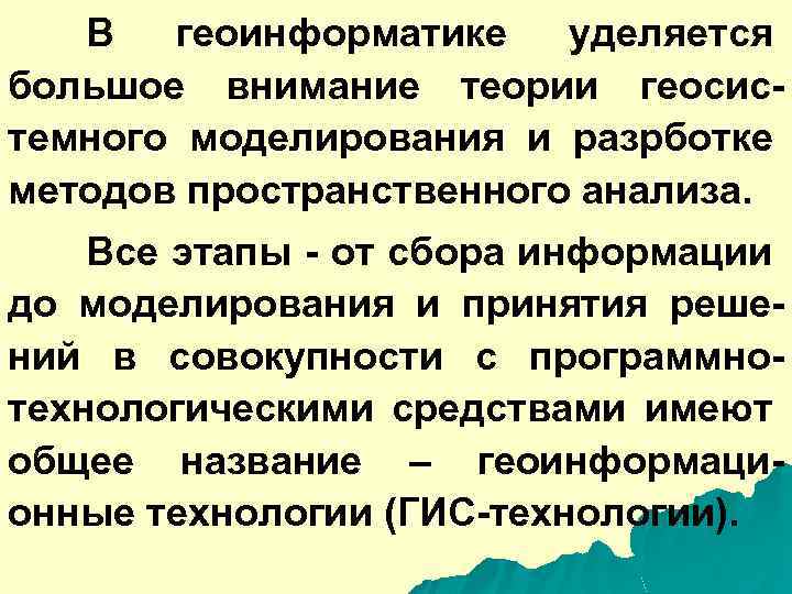 В геоинформатике уделяется большое внимание теории геосистемного моделирования и разрботке методов пространственного анализа. Все