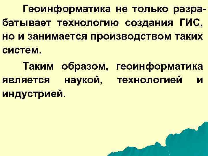 Геоинформатика не только разрабатывает технологию создания ГИС, но и занимается производством таких систем. Таким