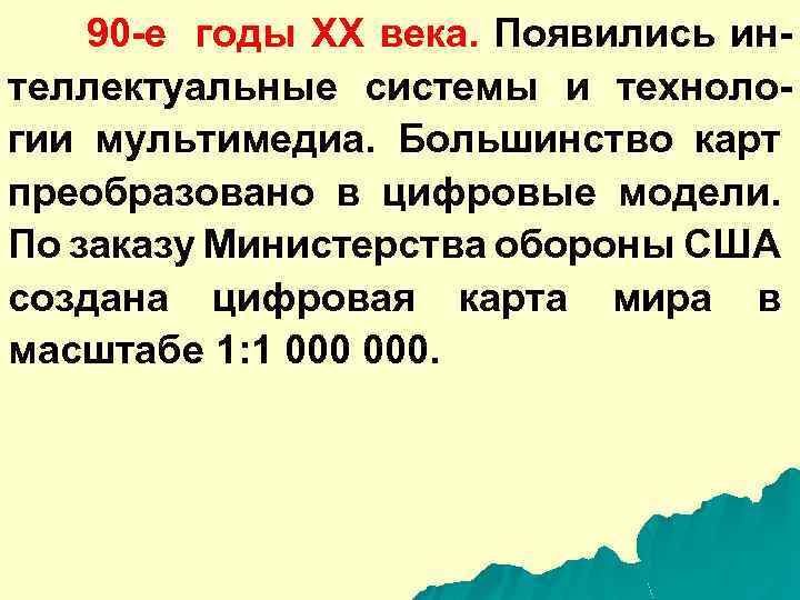 90 -е годы ХХ века. Появились интеллектуальные системы и технологии мультимедиа. Большинство карт преобразовано